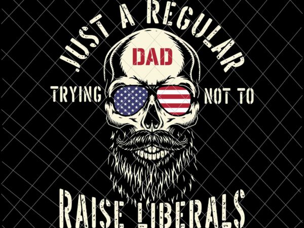 Just a regular dad trying not to raise liberals svg, republican dad svg, father’s day raise liberals svg vector clipart