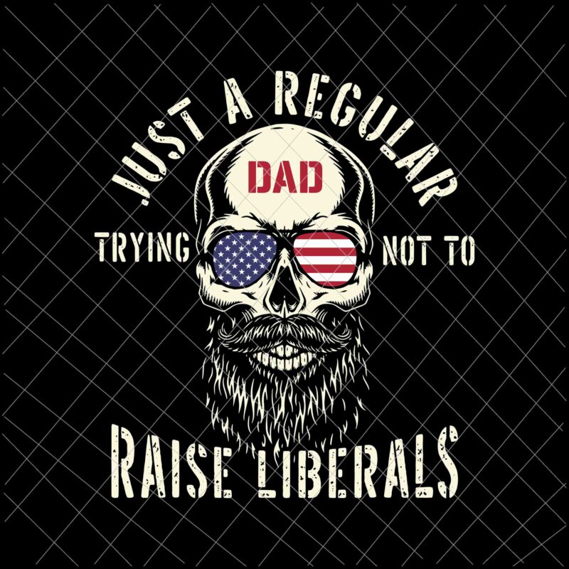 Just A Regular Dad Trying Not To Raise Liberals Svg, Republican Dad Svg, Father’s Day Raise Liberals Svg