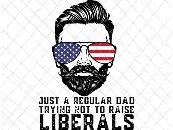 Just a regular dad trying not to raise liberals svg, father’s day svg, republican dad svg vector clipart