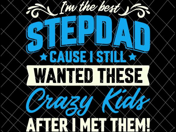 I’m the best stepdad, cause i still wanted these crazy kids svg, family fathers day svg, stepdad svg t shirt design for sale