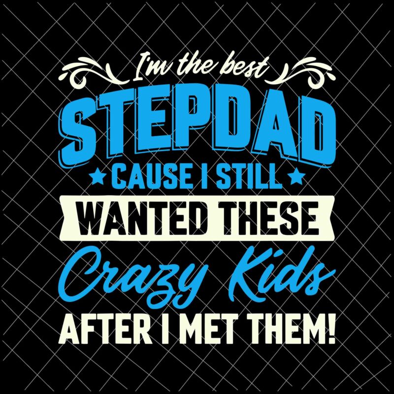 I M The Best Stepdad Cause I Still Wanted These Crazy Kids Svg Family Fathers Day Svg Stepdad Svg Buy T Shirt Designs