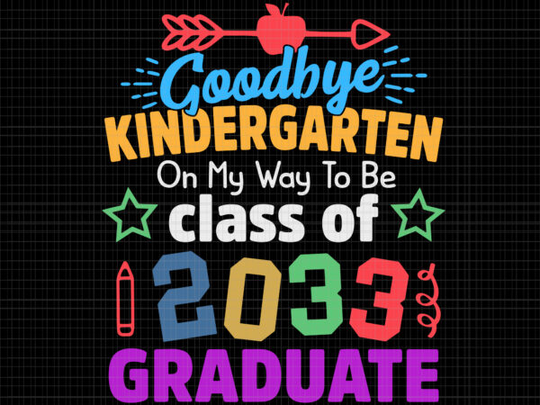 Goodbye kindergarten class of 2033 svg, goodbye kindergarten on my way to be class of 2033 graduate, goodbye kindergarten, goodbye kindergarten svg, 2033 graduate t shirt design template