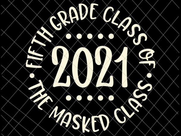 Download Fifth Grade Class Of 2021 The Masked Class Graduation Svg Last Day Of School Svg Graduation Svg Buy T Shirt Designs