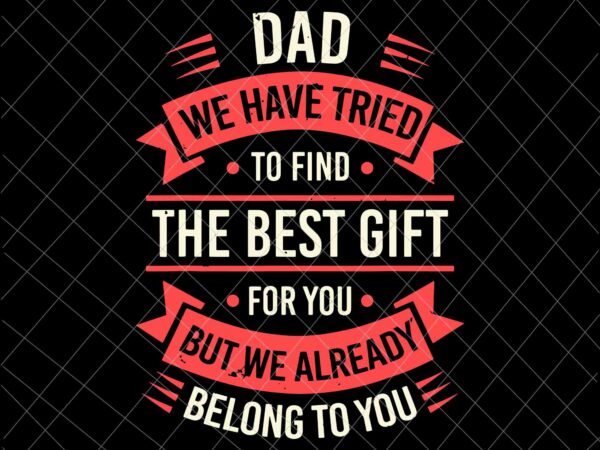 Download Dad We Have Tried To Find The Best Gift Svg Funny Fathers Day Svg Quote Father S Day Svg Buy T Shirt Designs