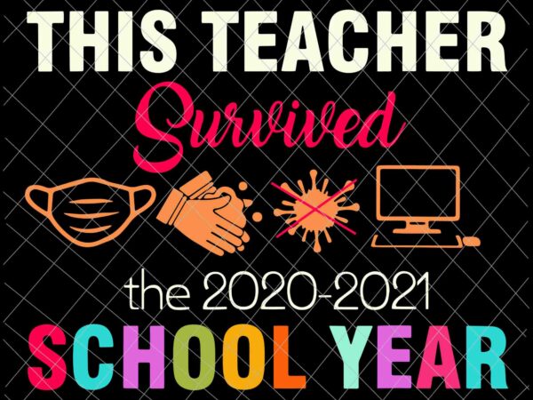 This teacher survived the 2020-2021 school year svg, survivor svg, teacherlife svg t shirt designs for sale