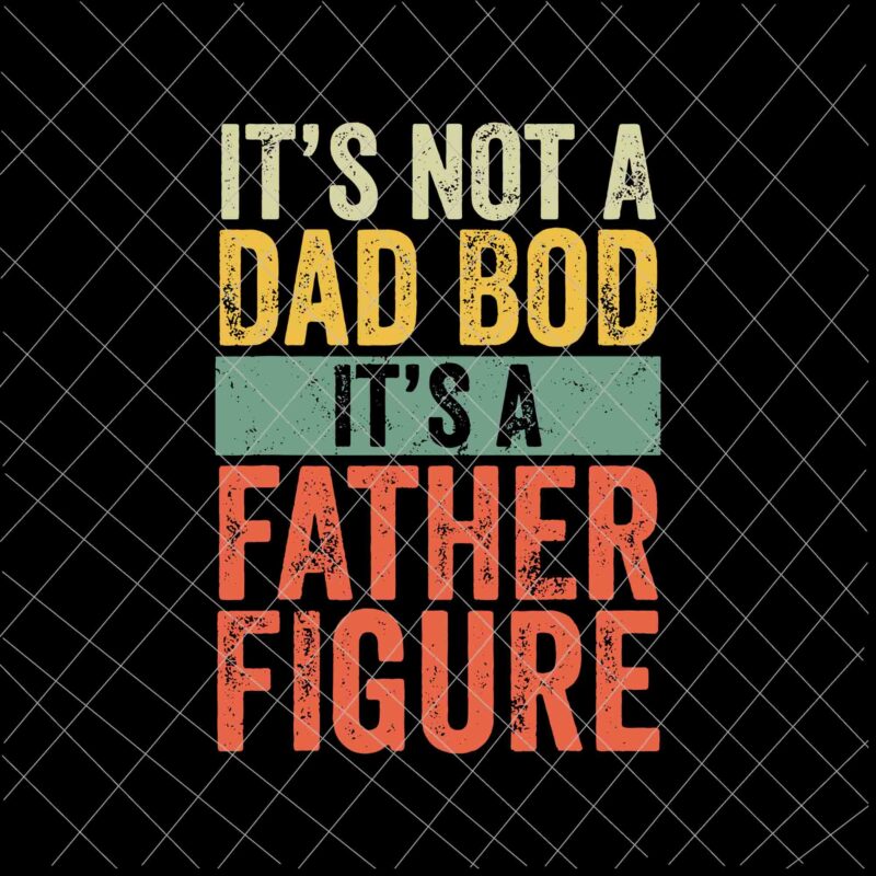 Download It S Not A Dad Bod It S A Father Figure Svg Funny Father S Day Retro Vintage Svg Father S Day Svg Buy T Shirt Designs