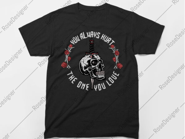 You always hurt the one you love – skull t-shirt art design – instant download