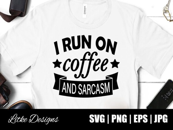 Download I Run On Coffee And Sarcasm Svg Coffee Svg Sarcasm Svg Coffee Quotes Coffee Sayings Coffee Humor Sarcastic Quotes Sarcastic Sayings Vector Png Svg Png Eps Popular Buy T Shirt Designs