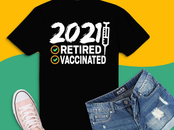 Funny 2021 retirement gifts tshirt design, png, svg, eps, i’m retired and vaccinated png, funny retirement gifts for 2021 svg, use any job as like engineer,firefighter,electrician,nurse,