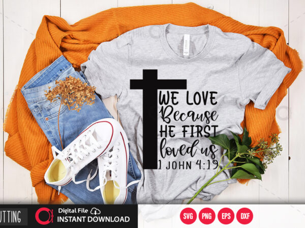 Download We Love Because He First Loved Us 1 John 4 19 Svg Design Cut File Design Buy T Shirt Designs