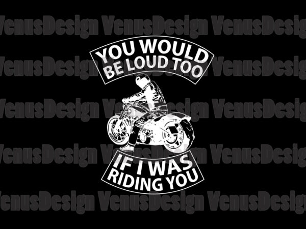 You would be loud too if i was riding you svg t shirt design template