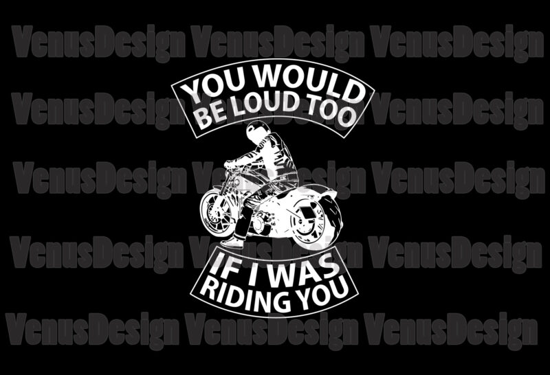 You Would Be Loud Too If I Was Riding You Svg