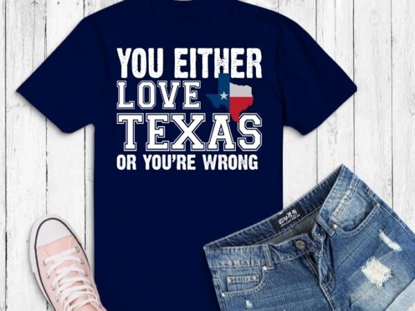 You either love texas or you’re wrong svg,4th of july american flag usa america- austin t-shirt design svg, austin texas, 4th of july american flag, usa america patriotic t-shirt, funny