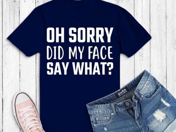 Oh sorry did my face say what humor t-shirt design svg,oh sorry did my face say what png,sarcastic t-shirt design svg, humor funny saying, typography humor, sarcasm,funny,