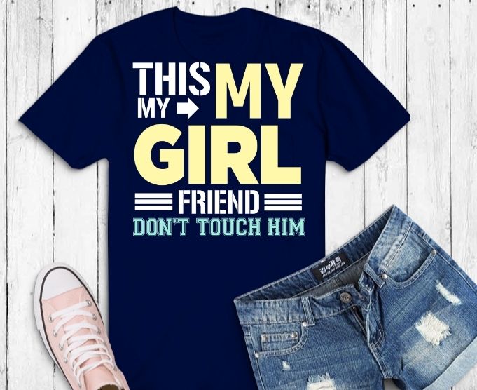 This my girl friend don’t touch him shirt design svg, funny t-shirt, sarcastic shirt, humor gifts, women’s tee