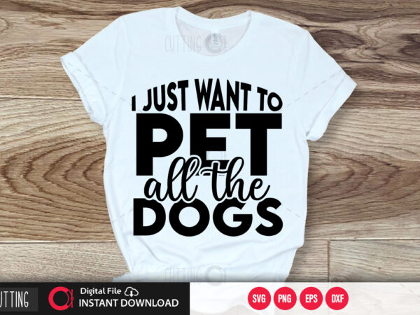 I just want to pet all the dogs svg design,cut file design