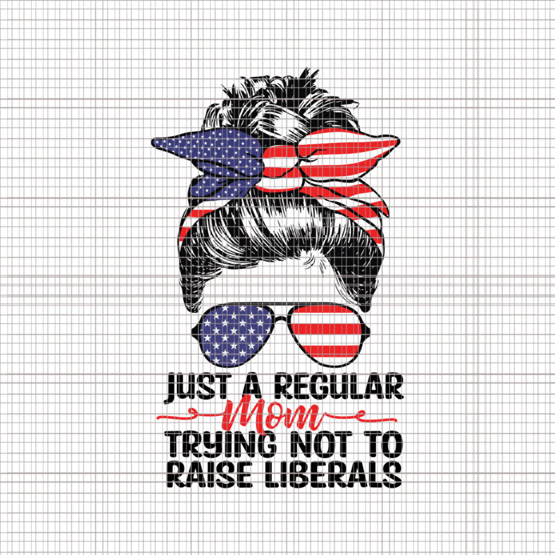 Just A Regular Mom Trying Not To Raise Liberals svg, Just A Regular Mom Trying Not To Raise Liberals, Mom 4th of July svg, 4th of July svg, 4th of