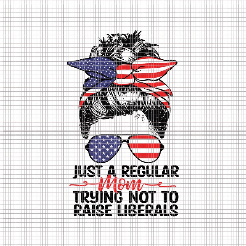 Download Just A Regular Mom Trying Not To Raise Liberals svg, Just ...