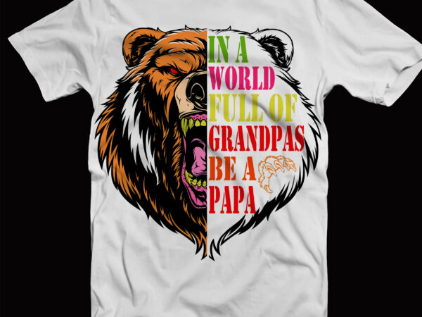 In a world full of grandpas be a papa svg, papa bear svg, bear svg, bear father’s day svg t shirt design