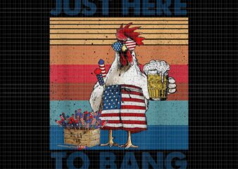 Just Here To Bang 4th of July PNG, Just Here To Bang Chicken, 4th of July Just Here To Bang USA Flag Chicken Beer, 4th of July vector