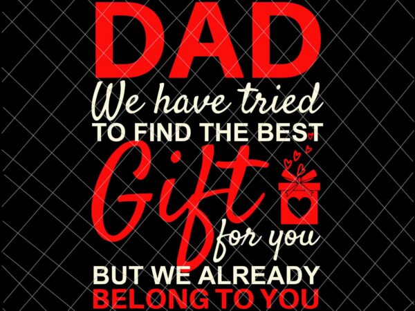 Dad we have tried to find the best gift for you svg, funny father’s day svg, dad gift svg t shirt vector illustration