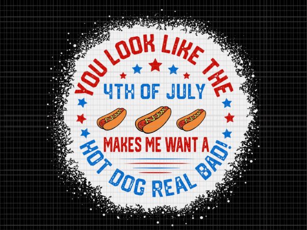 You look like 4th of july makes me want a hot dogs real bad svg, you look like 4th of july, independence day, 4th of july svg, 4th of july t shirt design template