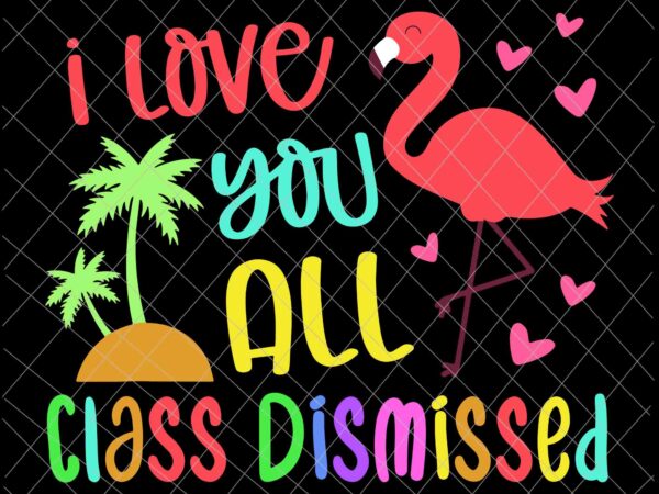 I love you all class dismissed svg, end of school year teacher svg, day of school svg t shirt design for sale