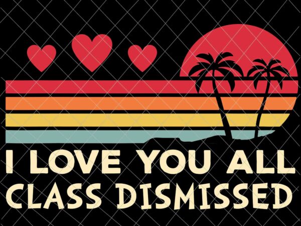 I love you all class dismissed svg, teacher last day of school svg, last day of school svg t shirt design for sale