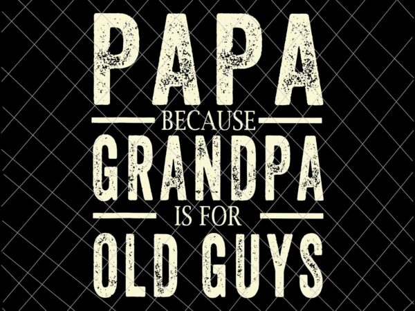 Papa Because Grandpa Is For Old Guys Svg Fathers Day Svg Fathers Day Quote Svg Buy T Shirt Designs