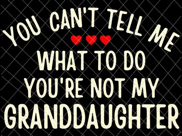 You cant tell me what to do you’re not my granddaughter svg, father’s day svg t shirt design template