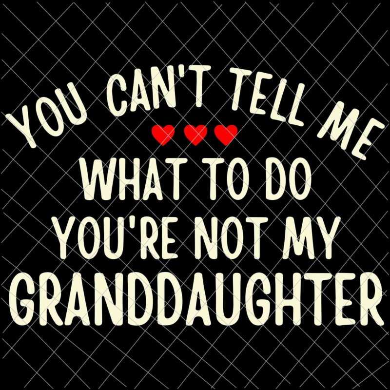 You Cant Tell Me What To Do You’re Not My Granddaughter Svg, Father’s Day Svg