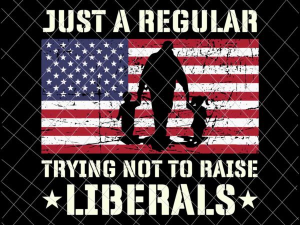 Download Just A Regular Dad Trying Not To Raise Liberals Svg Father S Day Svg Dad Flag Usa Svg Buy T Shirt Designs