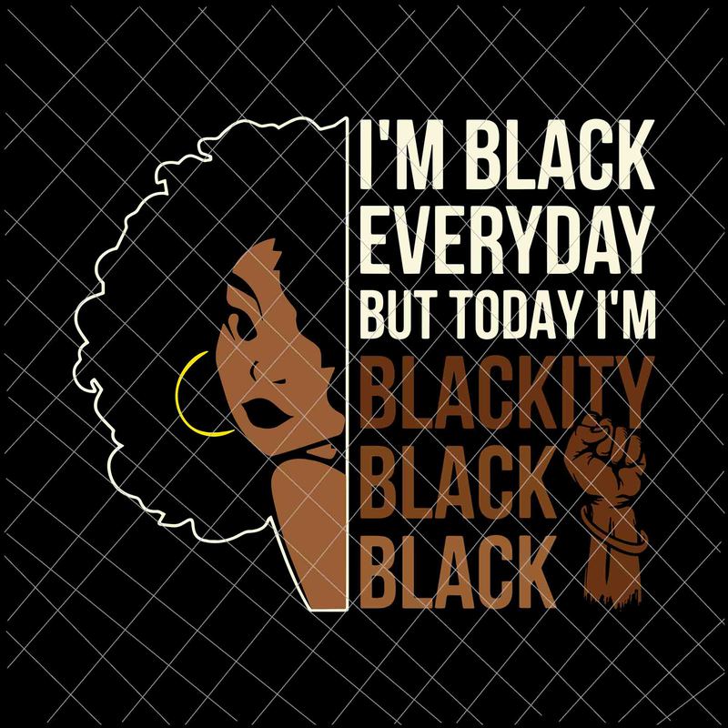 I'm Black Everyday Svg, Juneteenth Blackity Black Woman African