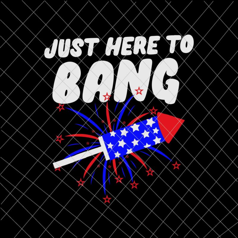 Just Here To Bang Svg, Firework 4th Of July Svg, Independence Day, US Flag Svg, Patriotic Svg