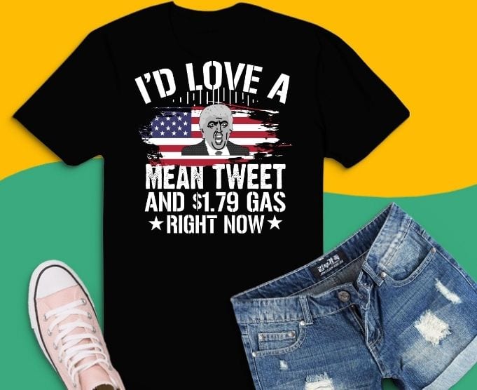 I’d Love A Mean Tweet And 1.79 Gas Right Now American flag T-shirt design svg,I’d Love a Mean Tweet Funny Trump supporters Tee, trump saying, trump funny,