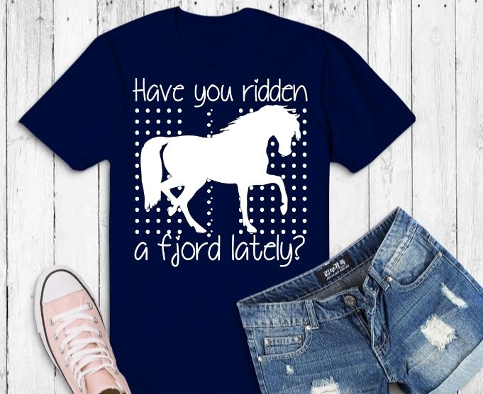 Have you ridden a fjord lately? Fjord Horse Girl Shirt Gifts svg, Horses Lover Riding Racing T-Shirt