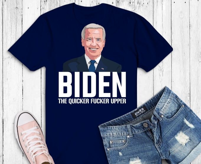 Funny Biden The Quicker-Fucker Upper Tee Shirt design svg, Biden The Quicker Fucker-Upper T-Shirt png, Biden president, politics, trump supporter,