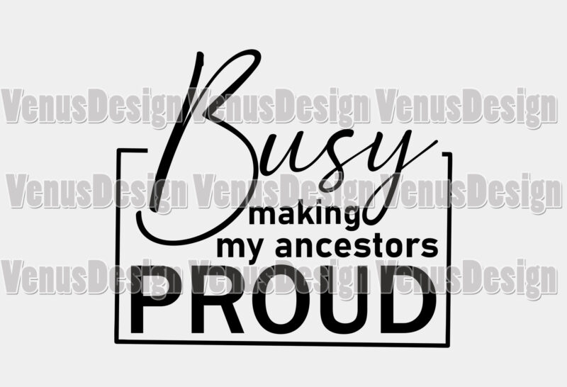 Busy Making My Ancestors Proud