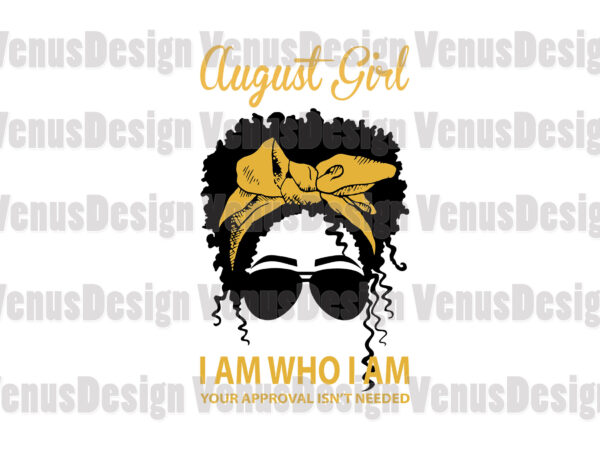 August girl i am who i am your approval isnt needed editable design