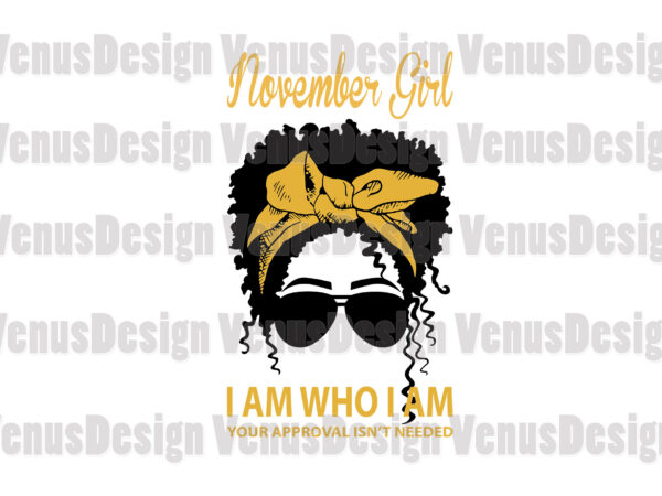 November girl i am who i am your approval isnt needed editable design