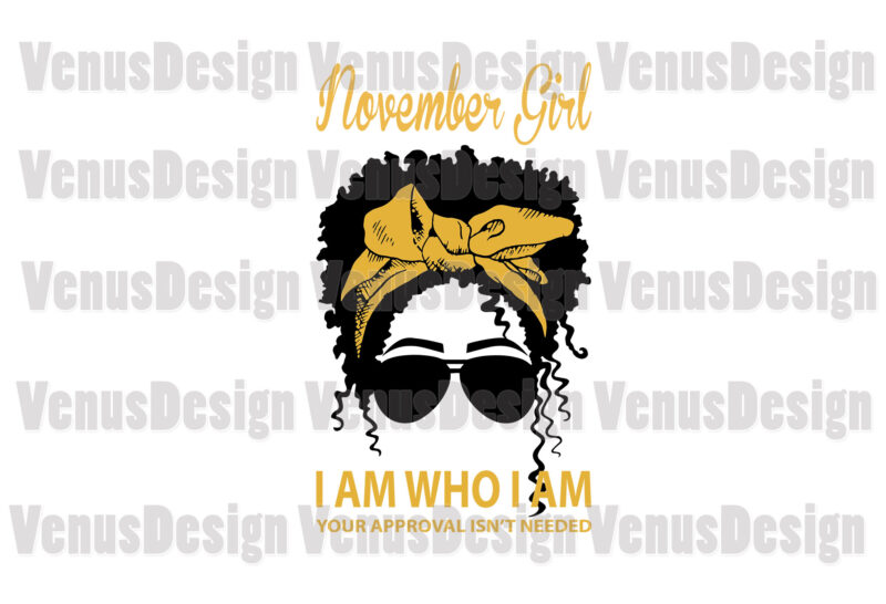 November Girl I Am Who I Am Your Approval Isnt Needed Editable Design