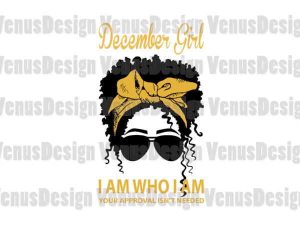 December girl i am who i am your approval isnt needed editable design