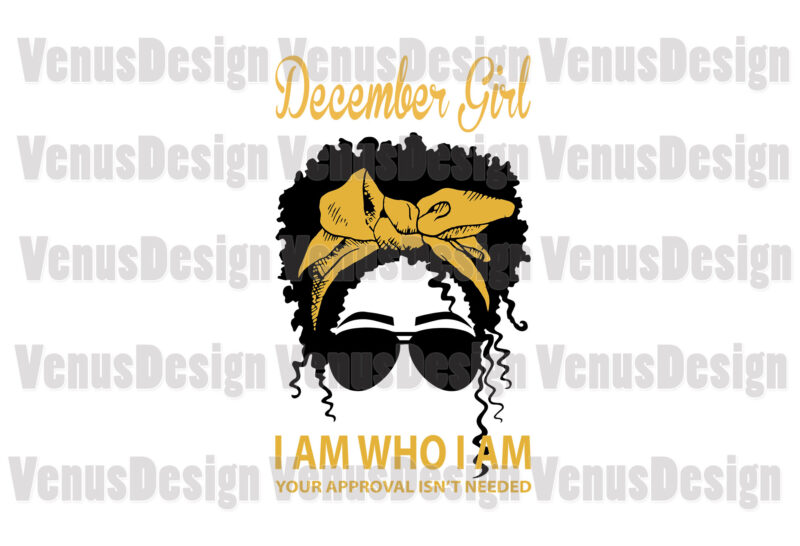 December Girl I Am Who I Am Your Approval Isnt Needed Editable Design