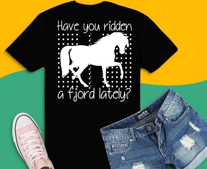 Have you ridden a fjord lately? Fjord Horse Girl Shirt Gifts svg, Horses Lover Riding Racing T-Shirt