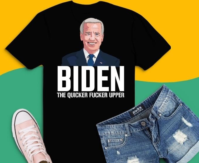 Funny Biden The Quicker-Fucker Upper Tee Shirt design svg, Biden The Quicker Fucker-Upper T-Shirt png, Biden president, politics, trump supporter,