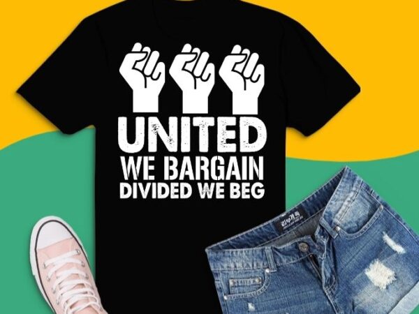 United we bargain, divided we beg – labor union protest t-shirt design svg,strong and proud skilled labor union support, hand protesting,