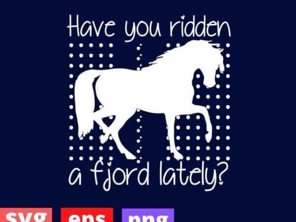 Have you ridden a fjord lately? fjord horse girl shirt gifts svg, horses lover riding racing t-shirt