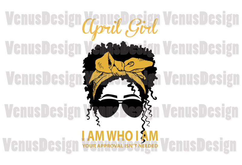 April Girl I Am Who I Am Your Approval Isnt Needed Editable Design