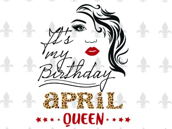 Download Its My Birthday April Queen Gifts Shirt For Birthday Queen Svg File Diy Crafts Svg Files For Cricut Silhouette Sublimation Files Buy T Shirt Designs