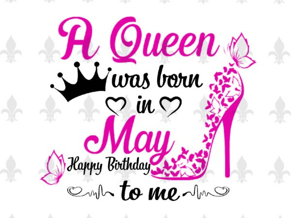 A queen was born in may gifts, shirt for birthday queen svg file diy crafts svg files for cricut, silhouette sublimation files t shirt vector